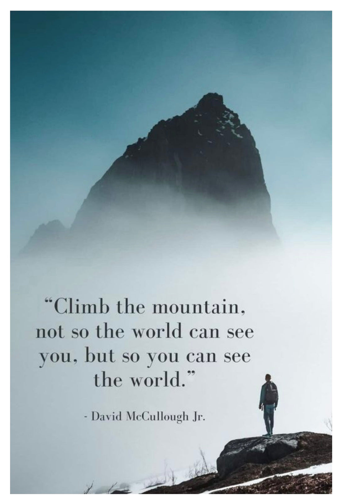 Climb the mountain not so the world can see you, but so you can see the world