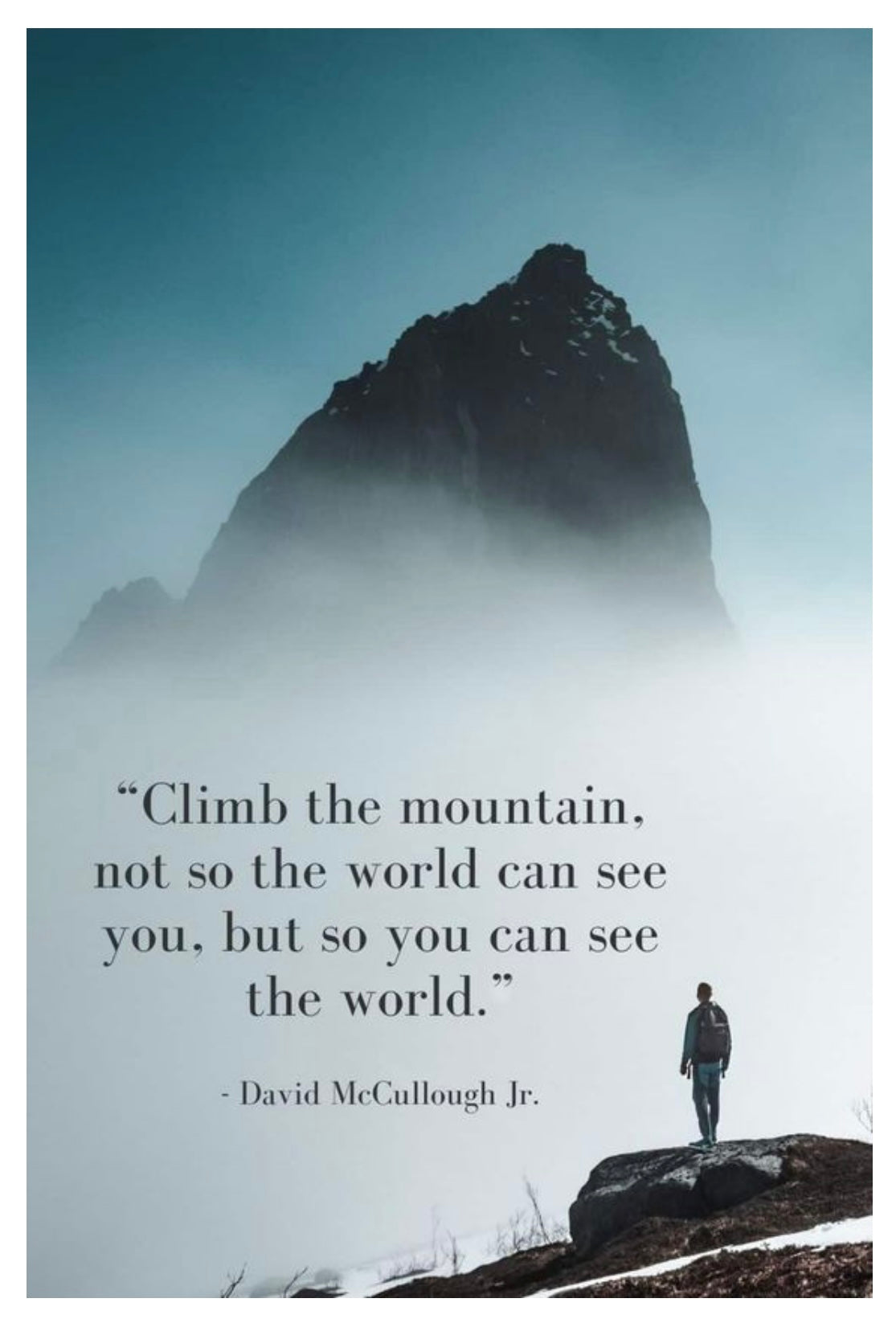 Climb the mountain not so the world can see you, but so you can see the world