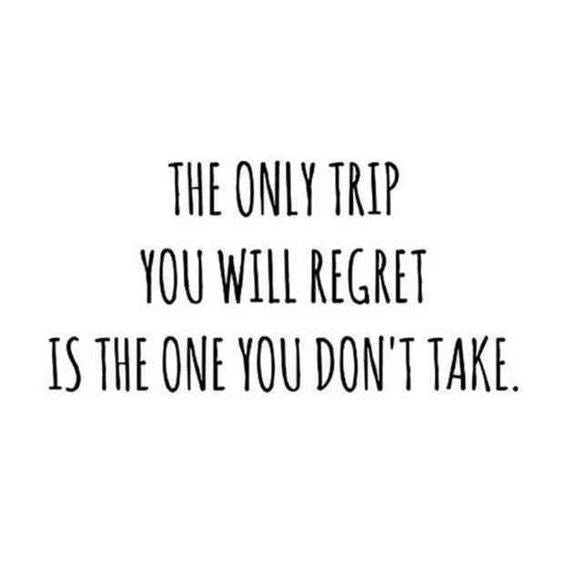 The only trip you will regret is the one you don’t take!