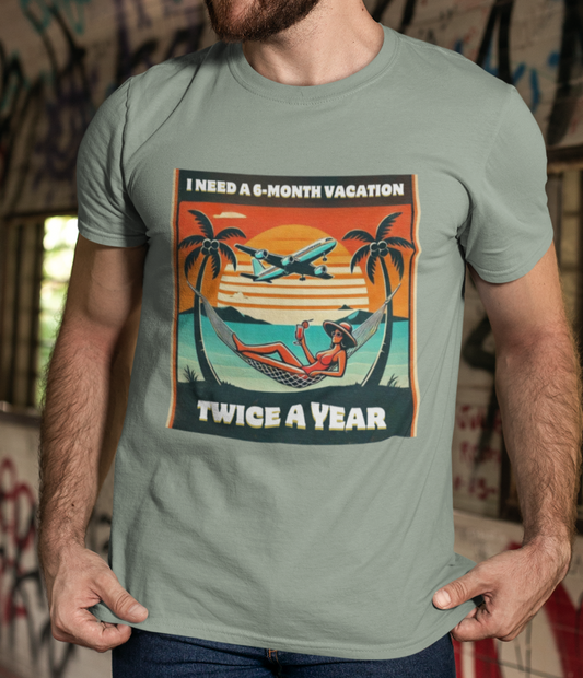 I Need a 6-Month Vacation, Twice A Year T-Shirt