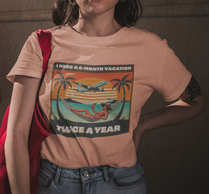 I Need a 6-Month Vacation, Twice A Year T-Shirt